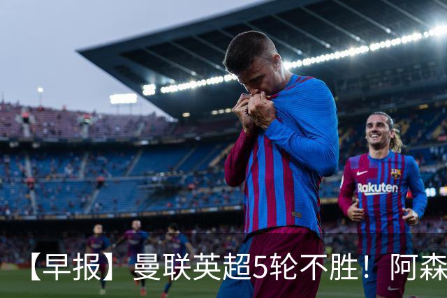 【早报】曼联英超5轮不胜！阿森纳小胜森林升第二！