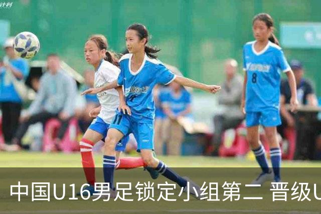 中国U16男足锁定小组第二 晋级U17海湾杯半决赛