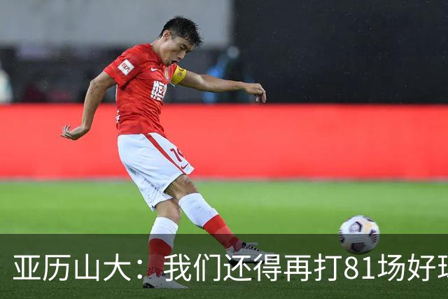 亚历山大：我们还得再打81场好球&为季后赛做好准备 如果能进的话