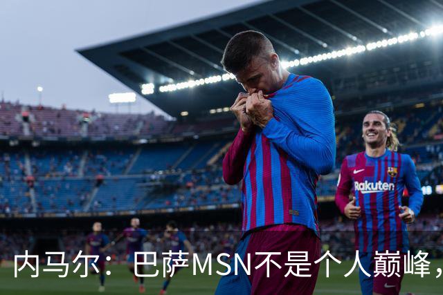 内马尔：巴萨MSN不是个人巅峰，巴黎时期才是自己的最强版本