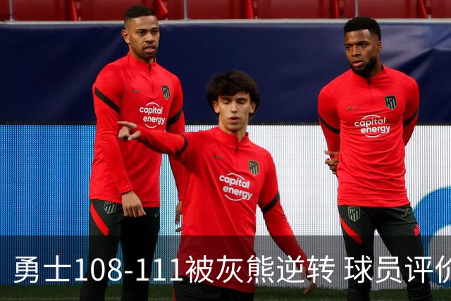 勇士108-111被灰熊逆转 球员评价：6人及格，4人低迷