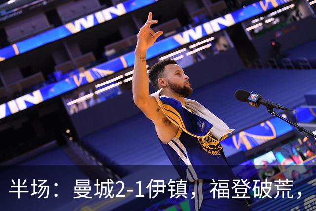 半场：曼城2-1伊镇，福登破荒，前田大然、哈兰德破门