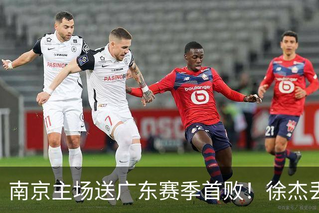 南京主场送广东赛季首败！徐杰丢读秒绝杀 郭昊文23分压胡明轩