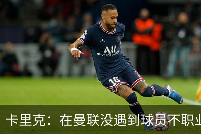 卡里克：在曼联没遇到球员不职业的情况；我们需要一个转折点