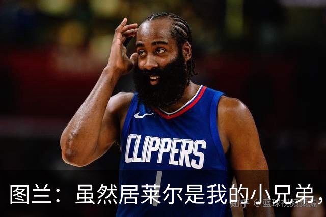 图兰：虽然居莱尔是我的小兄弟，但我爱巴萨希望巴萨赢下德比