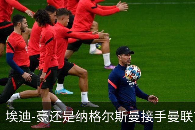 埃迪-豪还是纳格尔斯曼接手曼联？米克尔：我选埃梅里