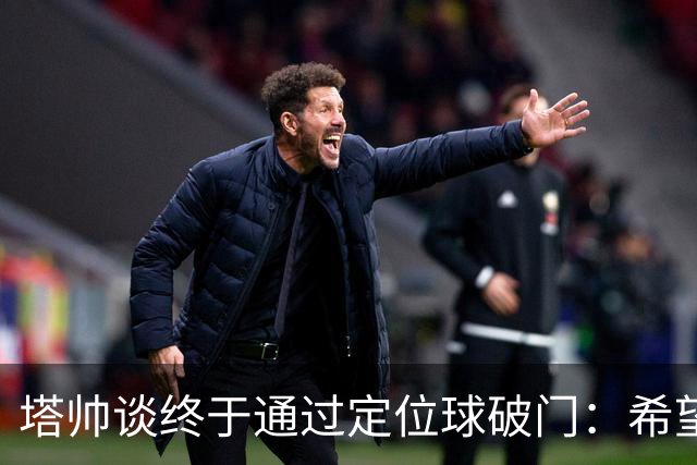 塔帅谈终于通过定位球破门：希望现在大家总算满意了吧