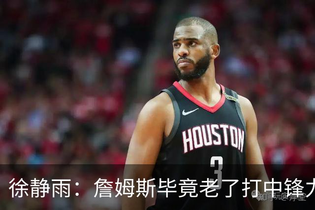 徐静雨：詹姆斯毕竟老了打中锋力不从心 76人内线没了恩比德不行