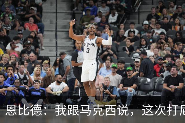 恩比德：我跟马克西说，这次打尼克斯感觉截然不同