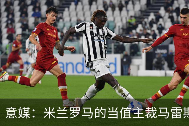 意媒：米兰罗马的当值主裁马雷斯卡可能被禁哨2场