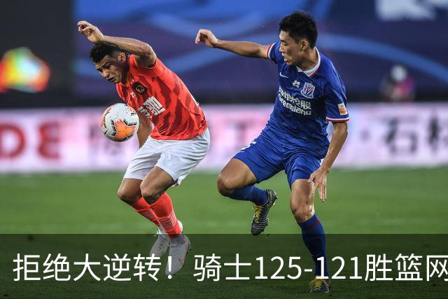 拒绝大逆转！骑士125-121胜篮网！此战看到4个事实：哈登令人担忧