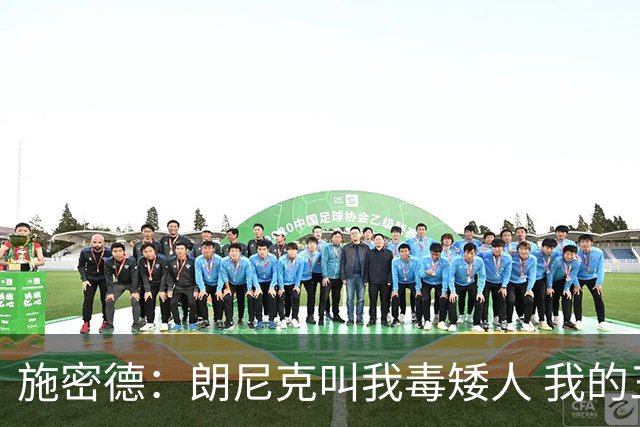 施密德：朗尼克叫我毒矮人 我的三大偶像是梅西格策迪巴拉