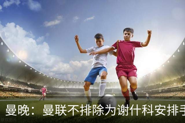 曼晚：曼联不排除为谢什科安排手术；卡里克：谢什科这次的伤与之前的旧伤不完全相同
