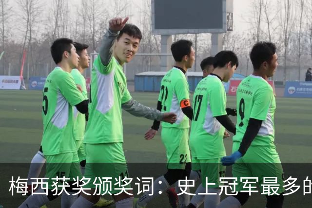 梅西获奖颁奖词：史上冠军最多的球员，也赢得了尊重和钦佩