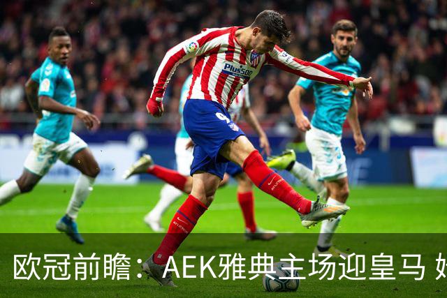欧冠前瞻：AEK雅典主场迎皇马 姆巴佩冲击欧冠全胜