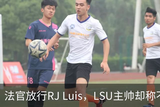 法官放行RJ Luis，LSU主帅却称不会让他上场