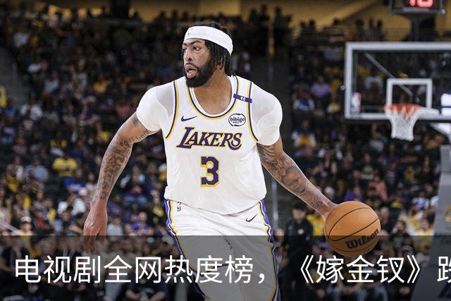 电视剧全网热度榜，《嫁金钗》跌至第二，第一热度高达74.53