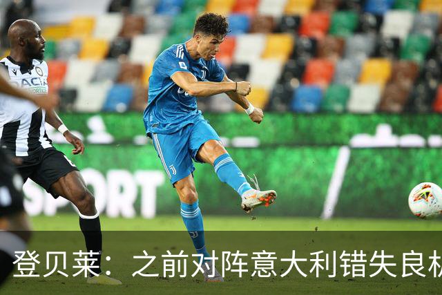 登贝莱：之前对阵意大利错失良机，我还被多纳鲁马调侃了一番