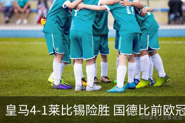 皇马4-1莱比锡险胜 国德比前欧冠关键战解析