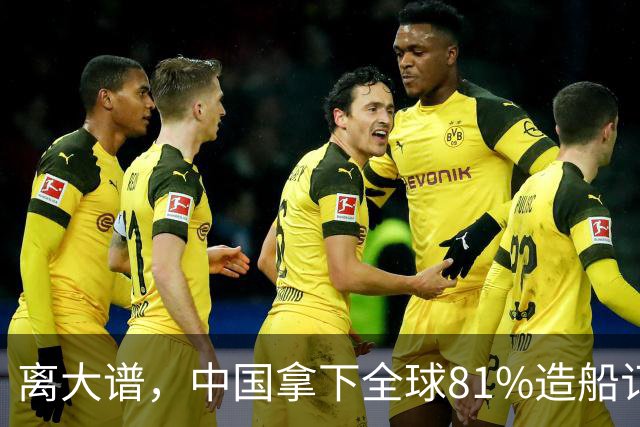 离大谱，中国拿下全球81%造船订单