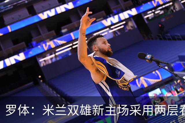罗体：米兰双雄新主场采用两层看台机构，拥有71500个座位