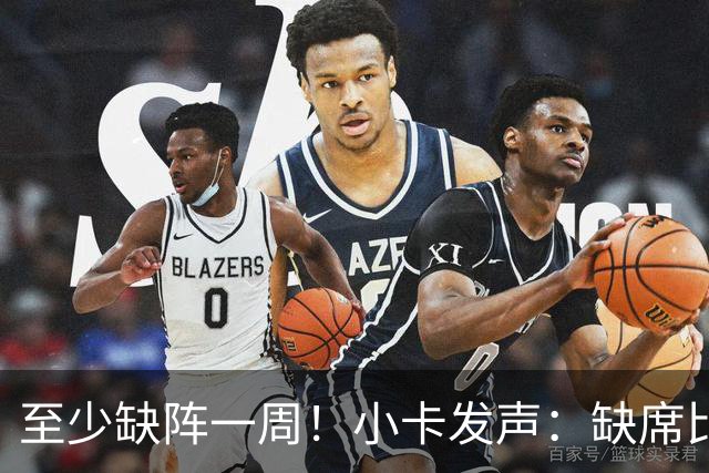 至少缺阵一周！小卡发声：缺席比赛总让人沮丧，我会很快回来