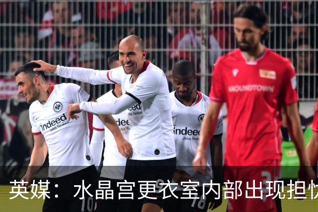 英媒：水晶宫更衣室内部出现担忧；萨热帅位岌岌可危