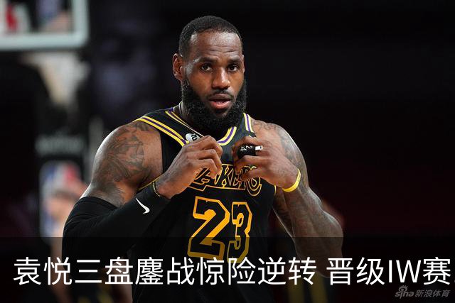 袁悦三盘鏖战惊险逆转 晋级IW赛16强将战卡萨金娜