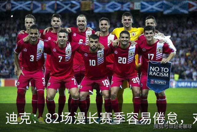 迪克：82场漫长赛季容易倦怠，对篮球的热爱是动力