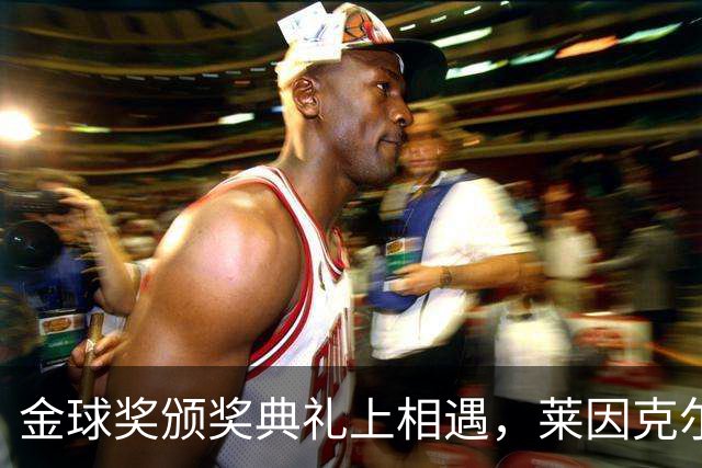 金球奖颁奖典礼上相遇，莱因克尔：我之前从来没有见过凯恩