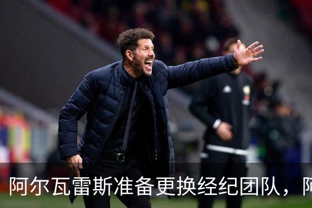 阿尔瓦雷斯准备更换经纪团队，阿森纳一月重燃希望