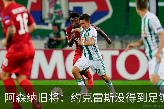 阿森纳旧将：约克雷斯没得到足够认可 阿森纳踢法其实不适合锋霸