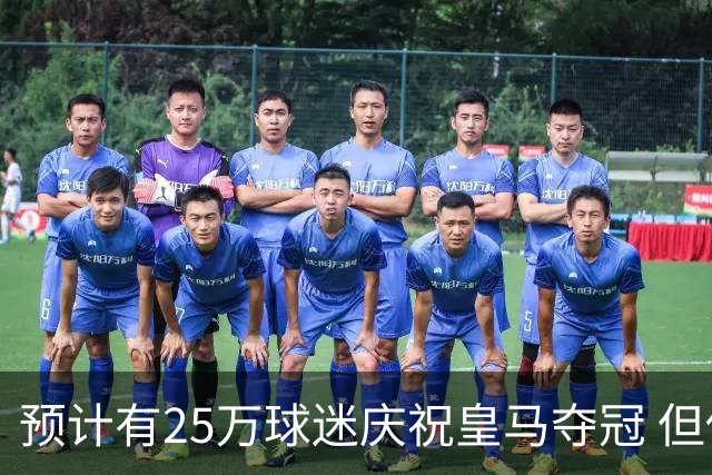 预计有25万球迷庆祝皇马夺冠 但俱乐部希望保持适度