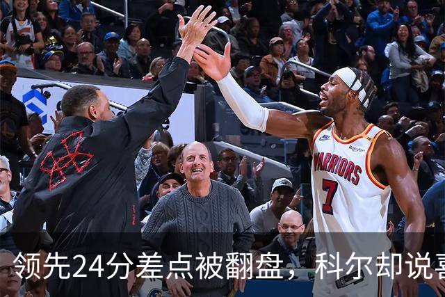 领先24分差点被翻盘，科尔却说喜欢这样