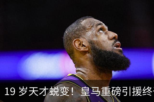 19 岁天才蜕变！皇马重磅引援终于兑现价值