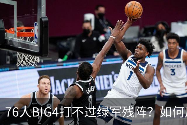 76人BIG4打不过绿军残阵？如何用大帝矛盾更尖锐了