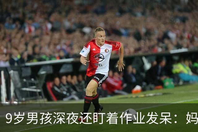 9岁男孩深夜还盯着作业发呆：妈妈，这是数学还是语文；这一场景很多家庭重复上演，家长“吵翻”